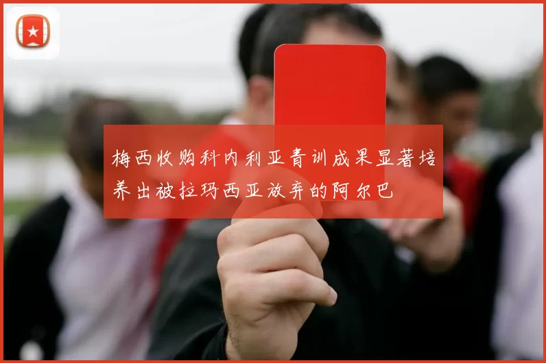梅西收购科内利亚青训成果显著培养出被拉玛西亚放弃的阿尔巴