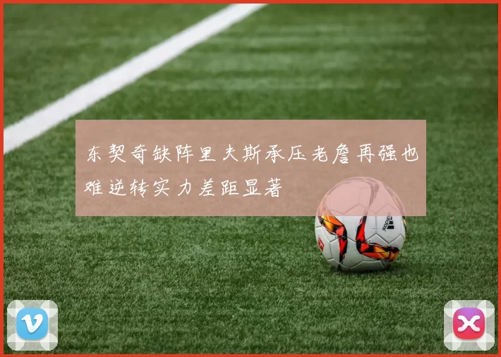 东契奇缺阵里夫斯承压老詹再强也难逆转实力差距显著