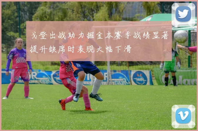 戈登出战助力掘金本赛季战绩显著提升缺席时表现大幅下滑