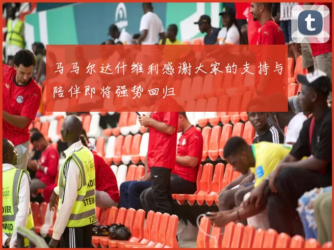 马马尔达什维利感谢大家的支持与陪伴即将强势回归