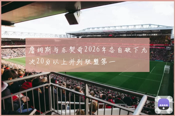 詹姆斯与东契奇2026年各自砍下九次20分以上并列联盟第一